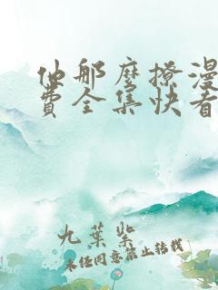 他那么撩漫画免费全集快看漫画