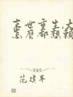 末世重生,大佬怎么都想赖上我的小说