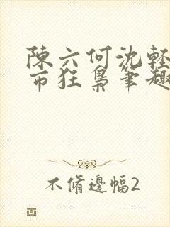 陈六何沈轻舞都市狂枭笔趣阁