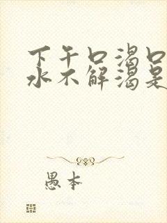 下午口渴口干喝水不解渴是怎么回事