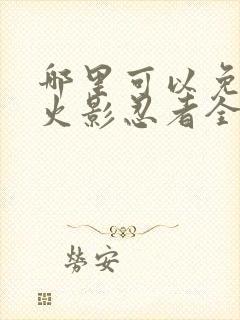 哪里可以免费看火影忍者全集