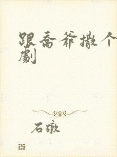 跟乔爷撒个娇短剧