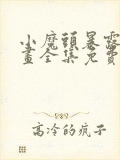 小魔头暴露啦漫画全集免费下拉式