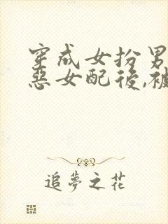 穿成女扮男装的恶女配后,被男主盯上[穿书]