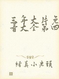 三年大片免费观看大全第四集