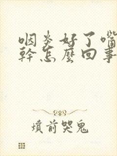 咽炎好了嘴干口干怎么回事