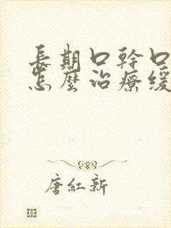 长期口干口苦该怎么治疗缓解呢?