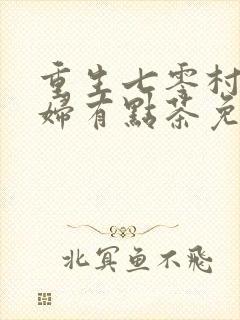 重生七零村姑媳妇有点茶免费阅读