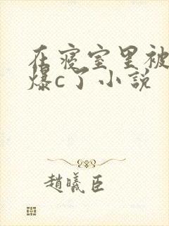 在寝室里被室友爆c了小说