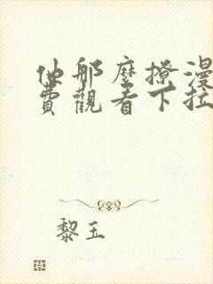 他那么撩漫画免费观看下拉式六漫画