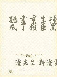 听书重生后,她成了权臣黑月光