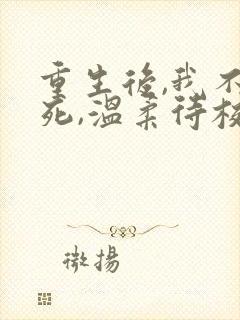 重生后,我不作死,温柔待校草男友小说阅