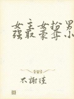 女主女扮男装被强取豪夺小说