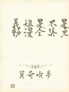 义姐是不是妈妈动漫全集免费观看