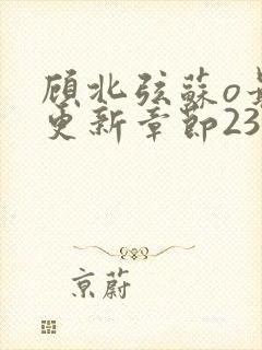 顾北弦苏o最新更新章节234