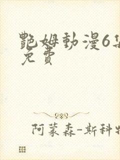 艳姆动漫6集全免费