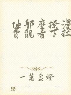 他那么撩漫画免费观看下拉式六漫画