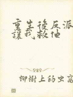 重生后反派大佬让我救他