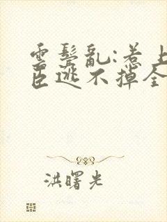 云鬓乱:惹上奸臣逃不掉全文阅读免费