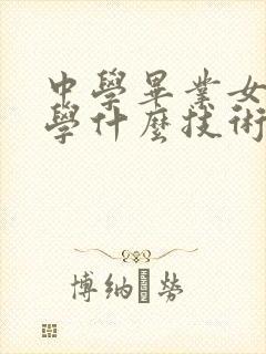 中学毕业女孩子学什么技术好