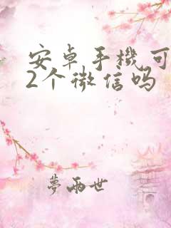 安卓手机可以开2个微信吗