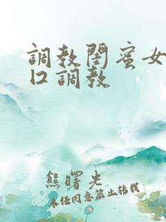 调教闺蜜女女重囗调教