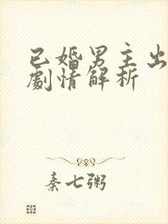 已婚男主出轨的剧情解析