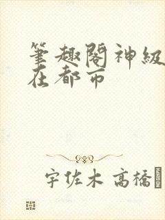 笔趣阁神级强者在都市