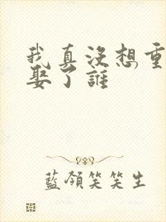 我真没想重生啊娶了谁