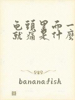 龟头里面一尿尿就痛是什么病