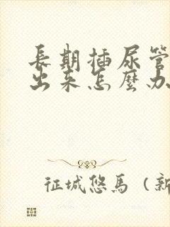 长期插尿管尿不出来怎么办