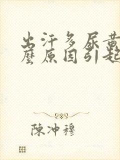 出汗多尿黄是什么原因引起的