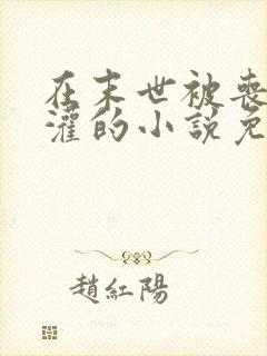 在末世被丧尸浇灌的小说免费阅读