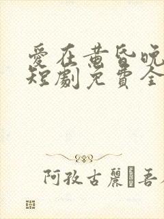 爱在黄昏晚风时短剧免费全集