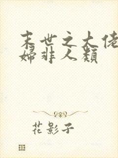 末世之大佬的媳妇非人类