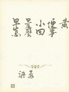 早晨小便黄色是怎么回事