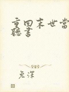 重回末世当大佬听书