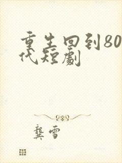 重生回到80年代短剧