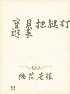 宝贝把腿打开插进来