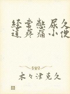 经常憋尿久了尿道疼痛小便刺痛怎么办