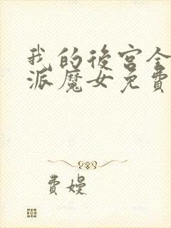 我的后宫全是反派魔女免费观看