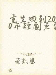 重生回到2000年短剧免费观看