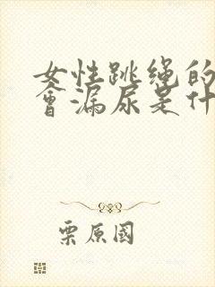 女性跳绳的时候会漏尿是什么原因