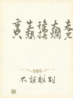 重生后太夫人她只想摆烂免费阅读