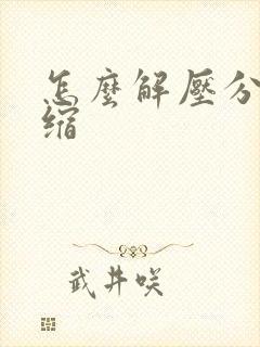 怎么解压分卷压缩