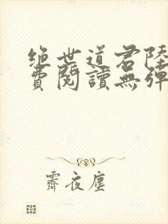 绝世道君陆羽免费阅读无弹窗