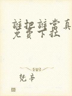 谁把谁当真漫画免费下拉