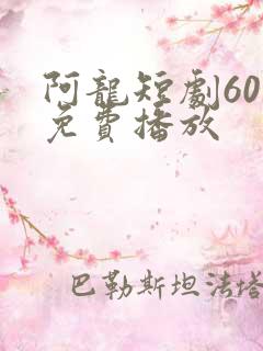 阿龙短剧60集免费播放