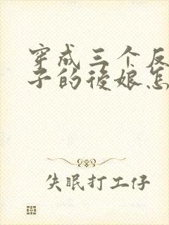 穿成三个反派崽子的后娘怎么办全文阅读