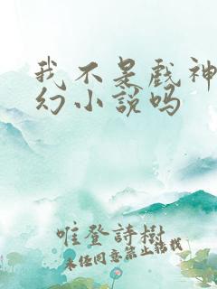 我不是戏神是玄幻小说吗